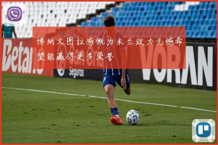博纳文图拉感慨为米兰效力无憾希望能赢得更多荣誉