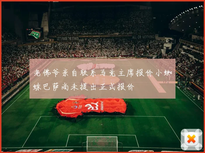 老佛爷亲自联系马竞主席报价小蜘蛛巴萨尚未提出正式报价