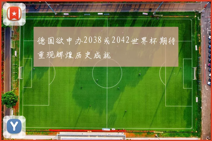 德国欲申办2038或2042世界杯期待重现辉煌历史成就