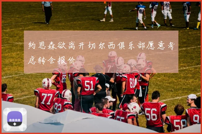 约恩森欲离开切尔西俱乐部愿意考虑转会报价