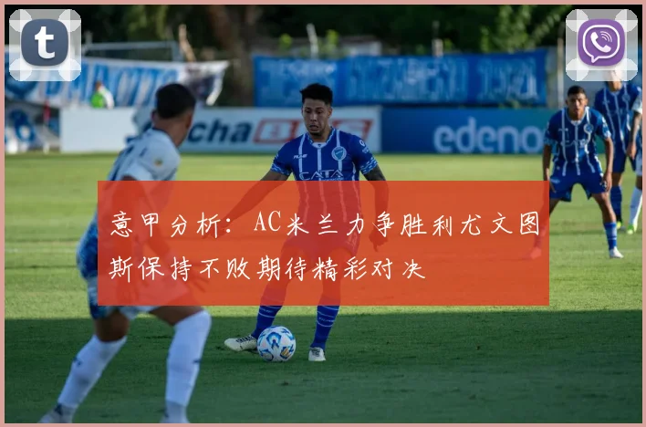 意甲分析：AC米兰力争胜利尤文图斯保持不败期待精彩对决