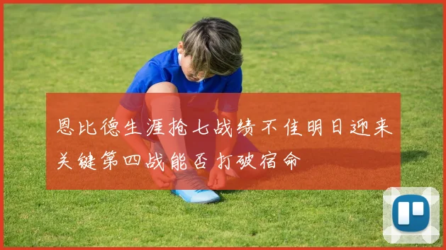 恩比德生涯抢七战绩不佳明日迎来关键第四战能否打破宿命