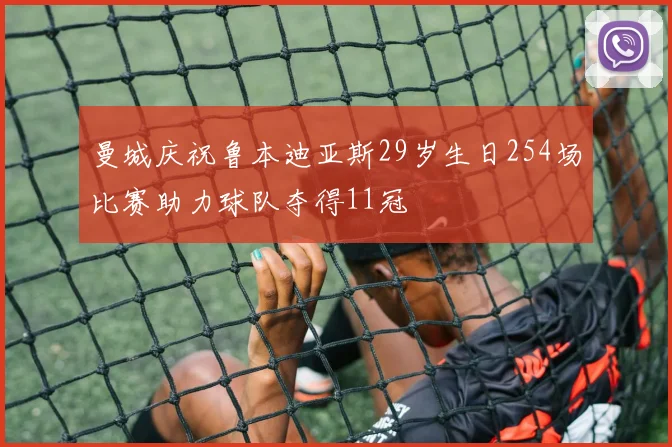 曼城庆祝鲁本迪亚斯29岁生日254场比赛助力球队夺得11冠