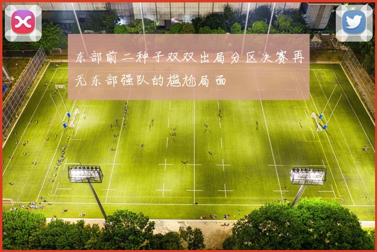 东部前二种子双双出局分区决赛再无东部强队的尴尬局面
