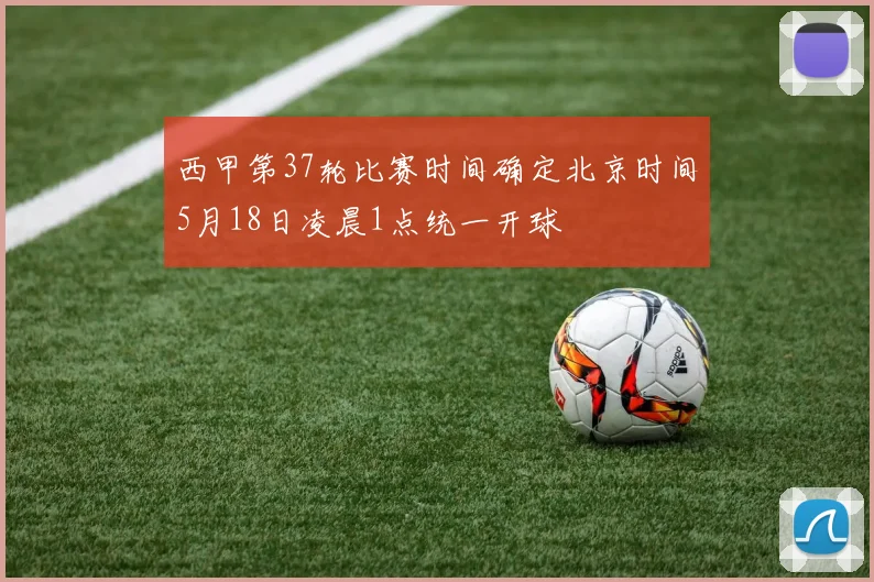西甲第37轮比赛时间确定北京时间5月18日凌晨1点统一开球