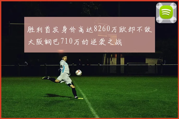 胜利首发身价高达8260万欧却不敌大阪钢巴710万的逆袭之战